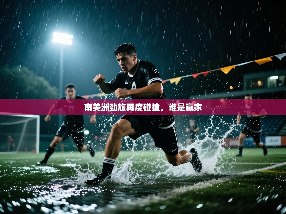 鲸蓝体育app-南美洲劲旅再度碰撞，谁是赢家  第3张