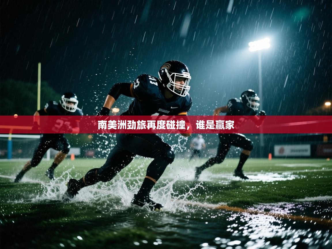 鲸蓝体育app-南美洲劲旅再度碰撞，谁是赢家  第2张