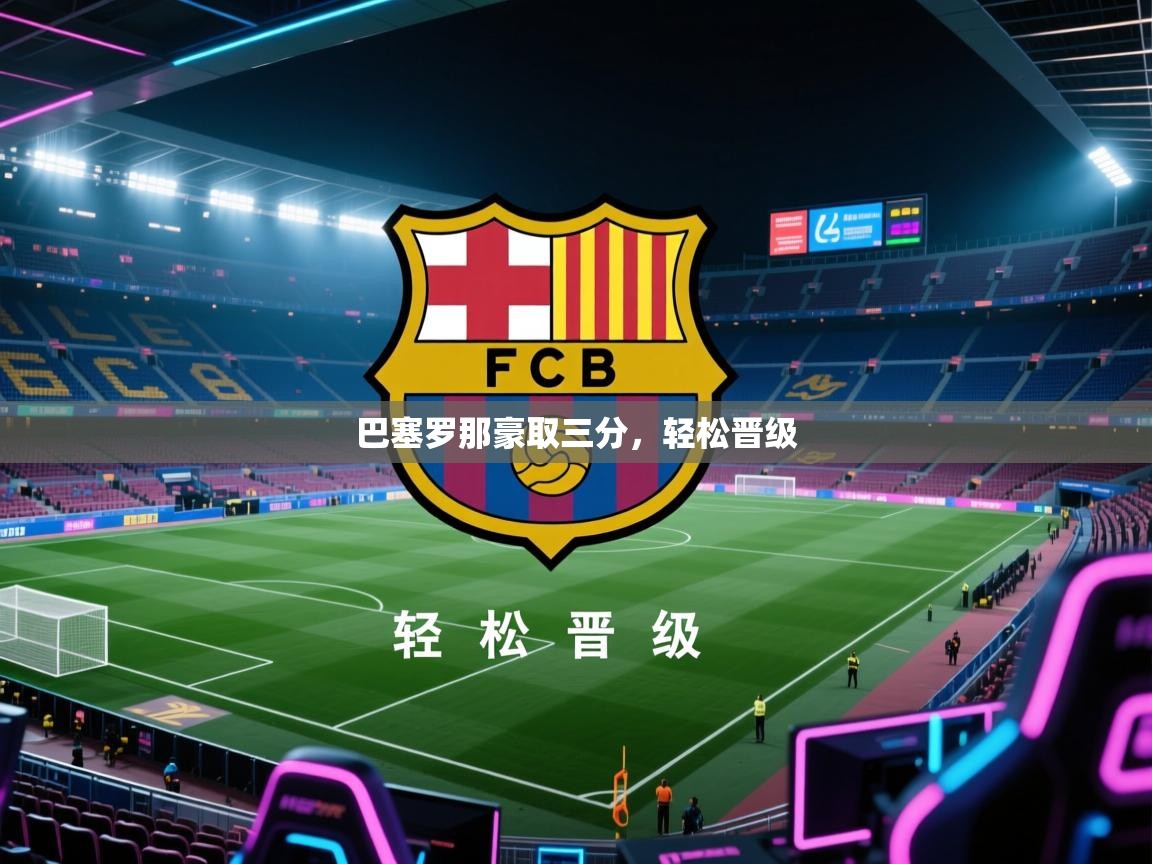 蓝鲸体育在线-巴塞罗那豪取三分，轻松晋级  第1张