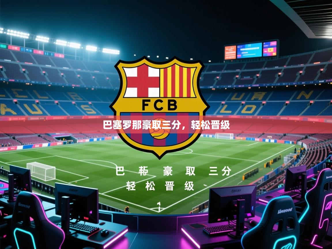 蓝鲸体育在线-巴塞罗那豪取三分，轻松晋级  第3张