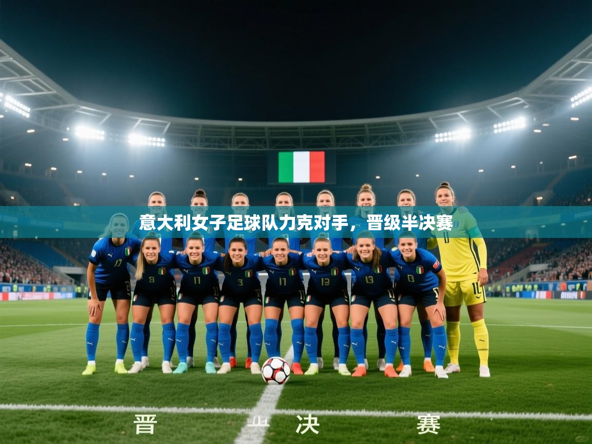 蓝鲸体育app安卓版-意大利女子足球队力克对手，晋级半决赛  第3张