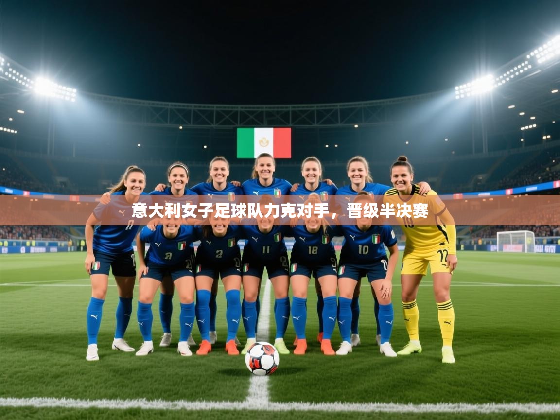 蓝鲸体育app安卓版-意大利女子足球队力克对手，晋级半决赛  第4张