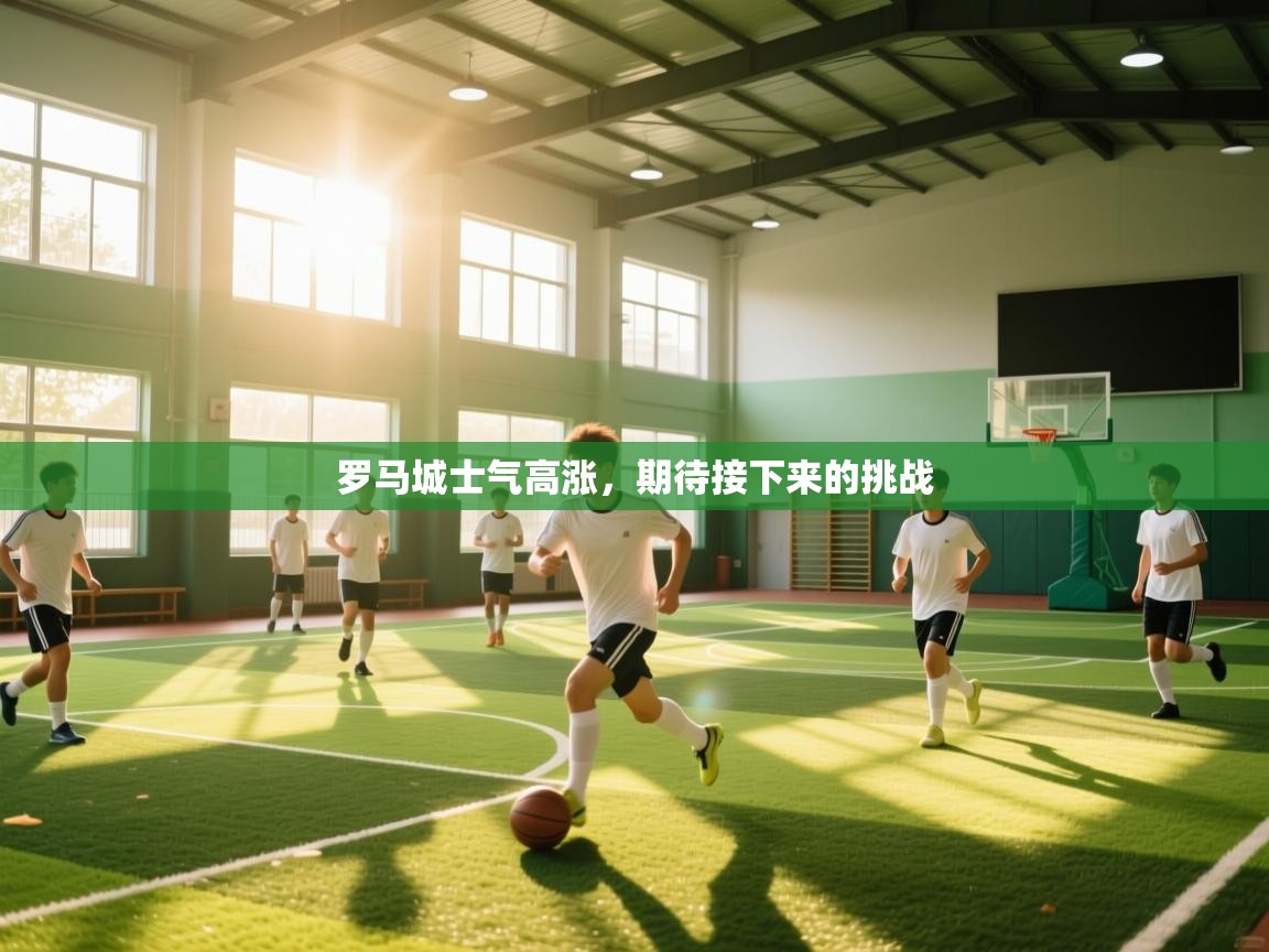 鲸蓝体育app-罗马城士气高涨，期待接下来的挑战  第2张