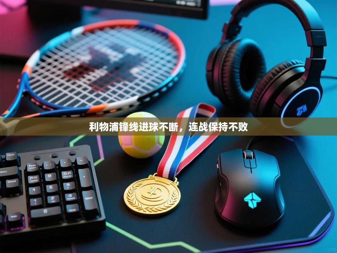 蓝鲸体育app下载-利物浦锋线进球不断,连战保持不败 第2张