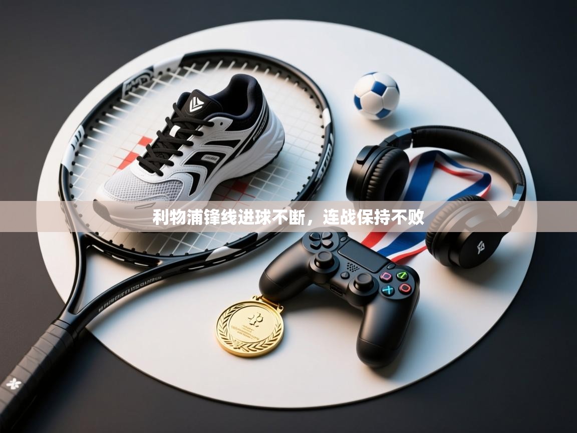 蓝鲸体育app下载-利物浦锋线进球不断,连战保持不败 第4张