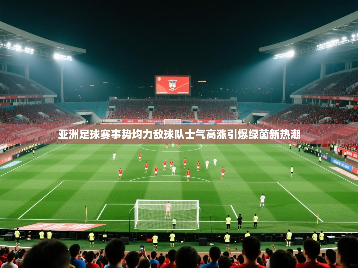 蓝鲸体育app安卓版-亚洲足球赛事势均力敌球队士气高涨引爆绿茵新热潮  第1张