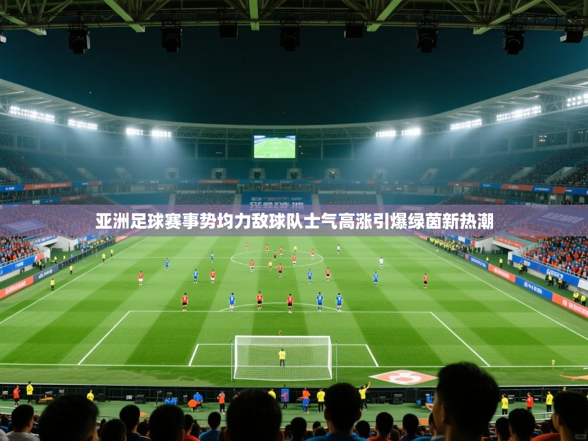 蓝鲸体育app安卓版-亚洲足球赛事势均力敌球队士气高涨引爆绿茵新热潮  第3张