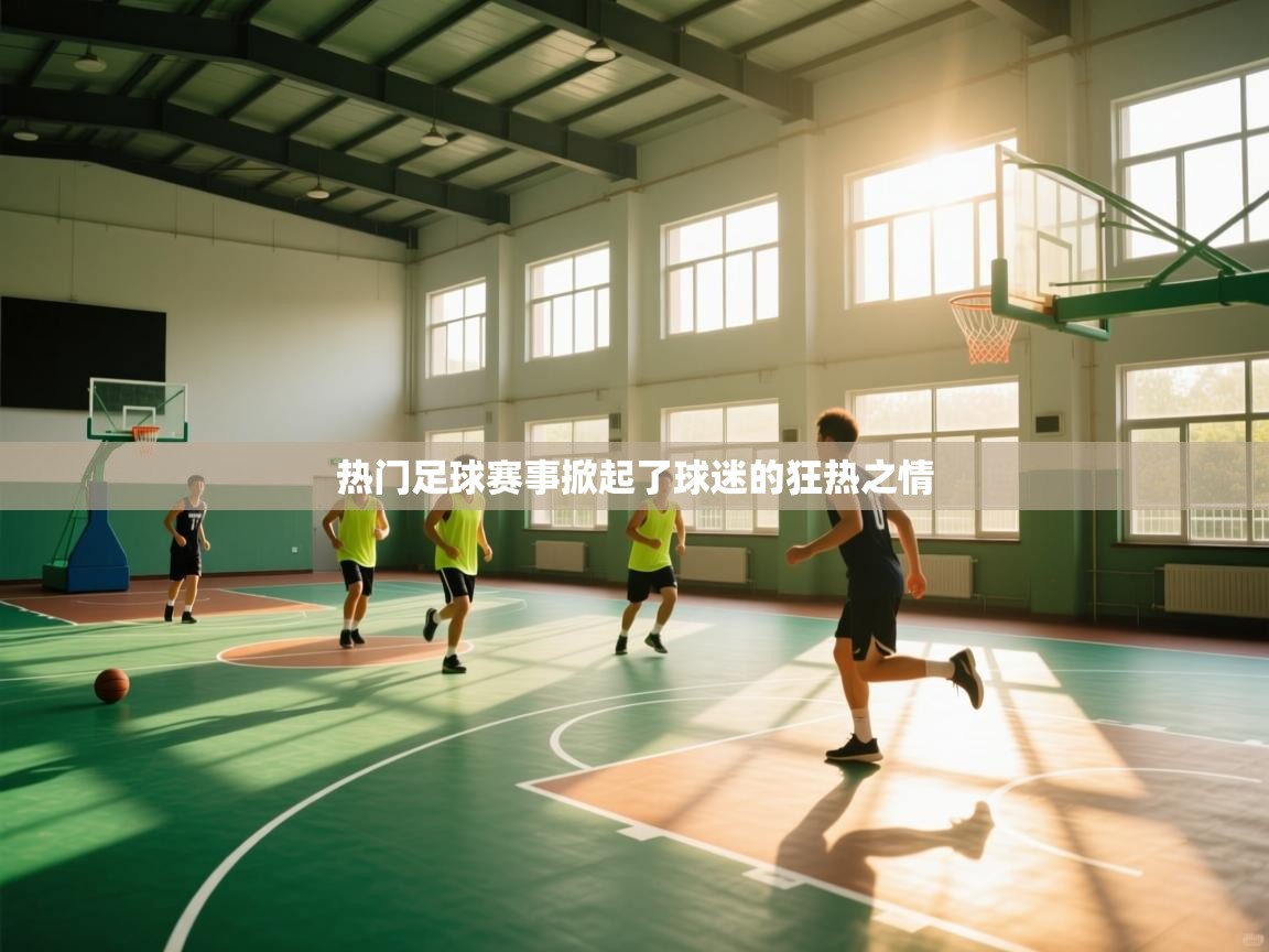 蓝鲸体育-热门足球赛事掀起了球迷的狂热之情  第2张