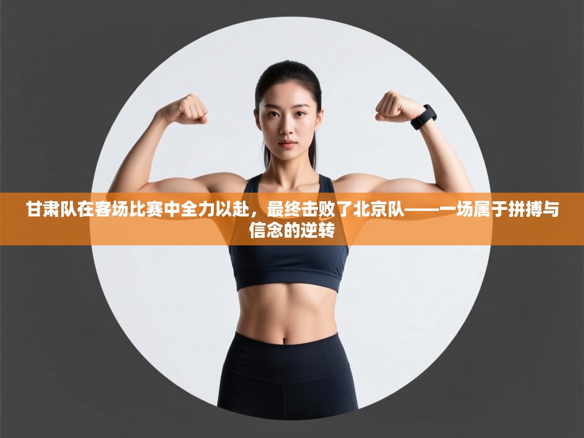 蓝鲸体育足球直播在线观看-甘肃队在客场比赛中全力以赴，最终击败了北京队——一场属于拼搏与信念的逆转  第3张