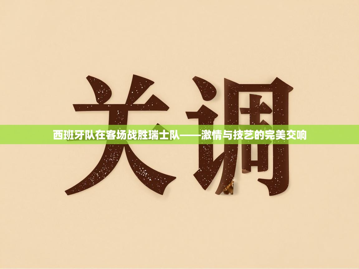 蓝鲸体育在线-西班牙队在客场战胜瑞士队——激情与技艺的完美交响 第2张