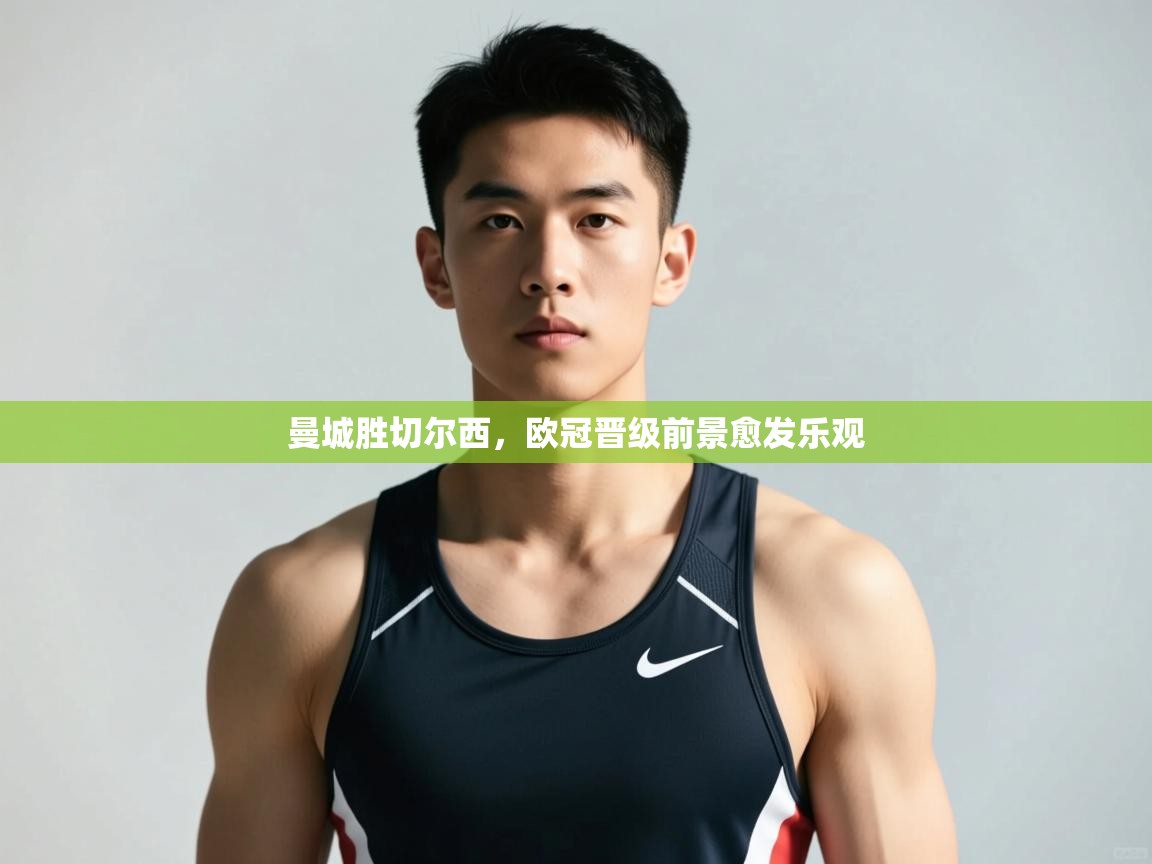 蓝鲸体育直播电脑版-曼城胜切尔西,欧冠晋级前景愈发乐观 第2张