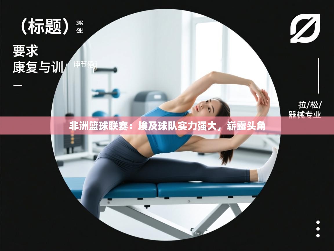 蓝鲸体育网页版-非洲篮球联赛：埃及球队实力强大，崭露头角  第4张