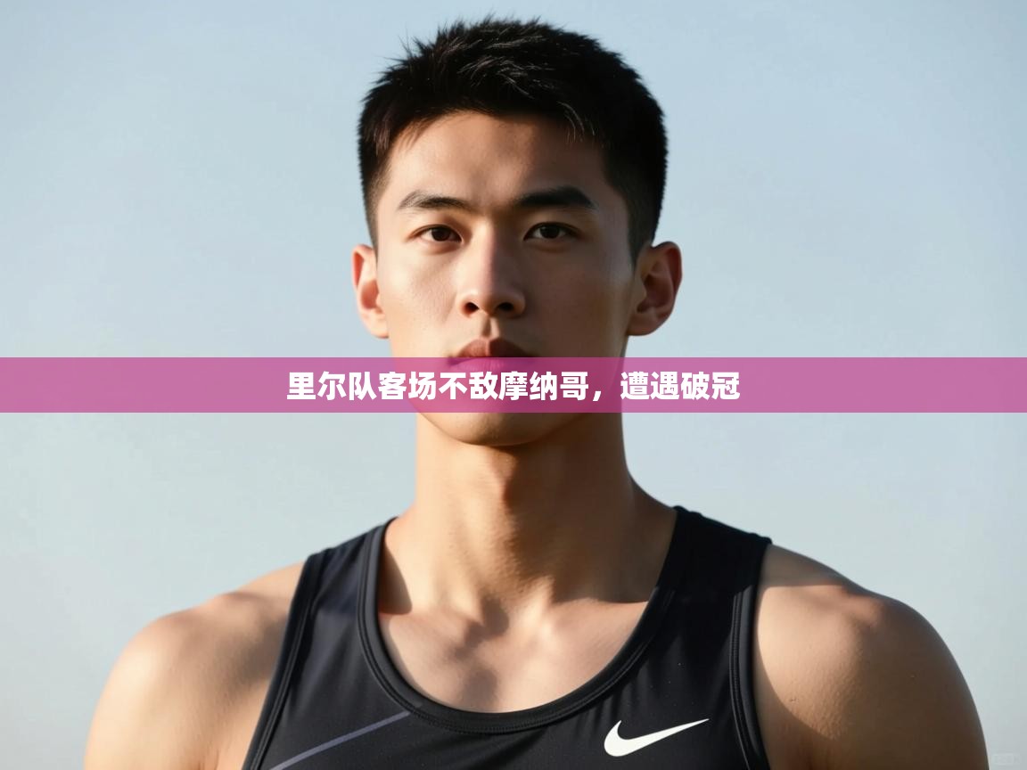 蓝鲸体育官网-里尔队客场不敌摩纳哥，遭遇破冠  第4张