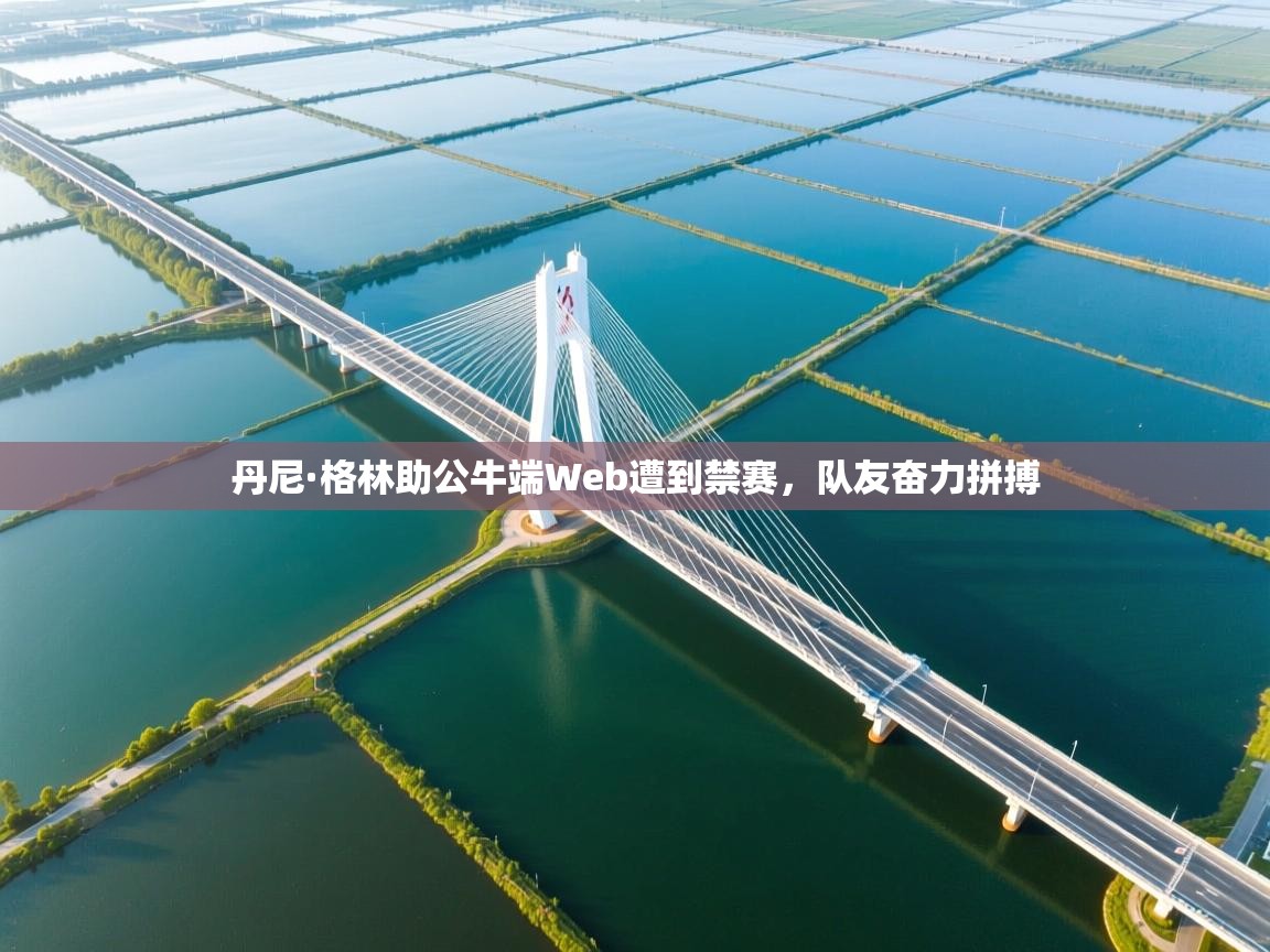 蓝鲸体育直播-丹尼·格林助公牛端Web遭到禁赛,队友奋力拼搏 第1张