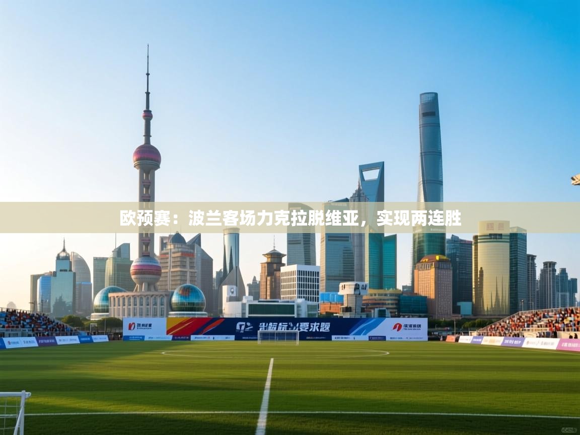 蓝鲸体育网页-欧预赛：波兰客场力克拉脱维亚，实现两连胜  第4张