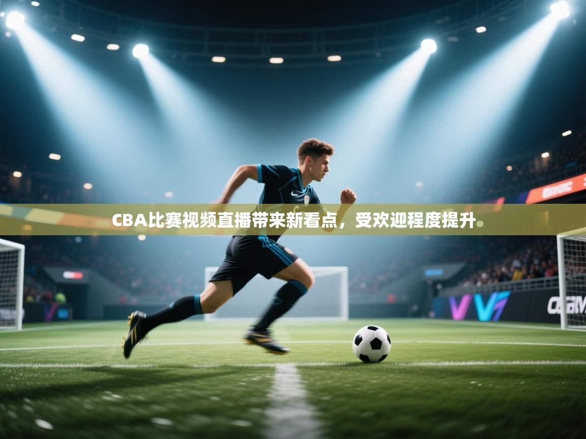 蓝鲸体育app官方入口-CBA比赛视频直播带来新看点，受欢迎程度提升  第2张