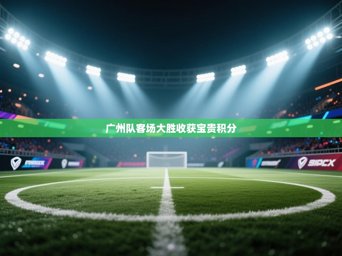 蓝鲸体育网页-广州队客场大胜收获宝贵积分  第1张