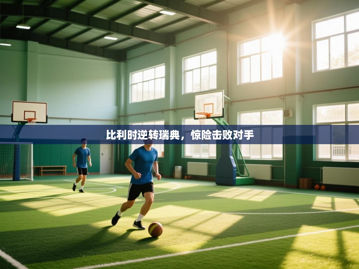 鲸蓝体育-比利时逆转瑞典，惊险击败对手  第4张