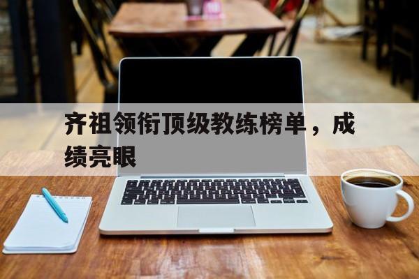 -齐祖领衔顶级教练榜单，成绩亮眼